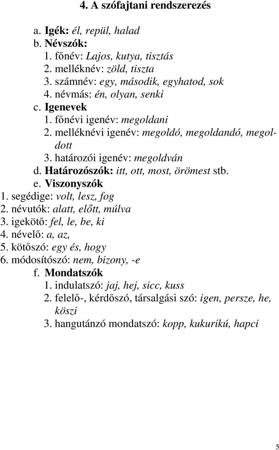 Határozószók: itt, ott, most, örömest stb. e. Viszonyszók 1. segédige: volt, lesz, fog 2. névutók: alatt, előtt, múlva 3. igekötő: fel, le, be, ki 4. névelő: a, az, 5.