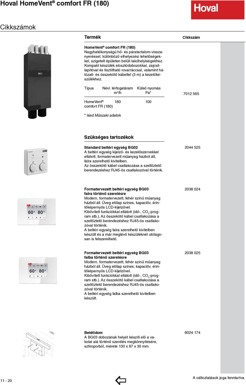 térfogatáram Külső nyomás m 3 /h Pa* 7012 565 HomeVent 180 100 comfort FR (180) * lásd Műszaki adatok Szükséges tartozékok Standard beltéri egység BG02 A beltéri egység kijelző- és kezelőszervekkel