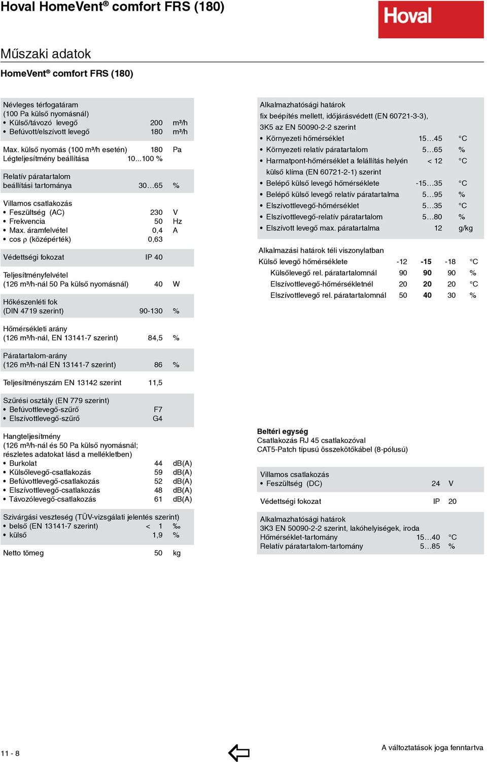 áramfelvétel 0,4 A cos ρ (középérték) 0,63 Védettségi fokozat IP 40 Teljesítményfelvétel (126 m³/h-nál 50 Pa külső nyomásnál) 40 W Hőkészenléti fok (DIN 4719 szerint) 90-130 % Alkalmazhatósági