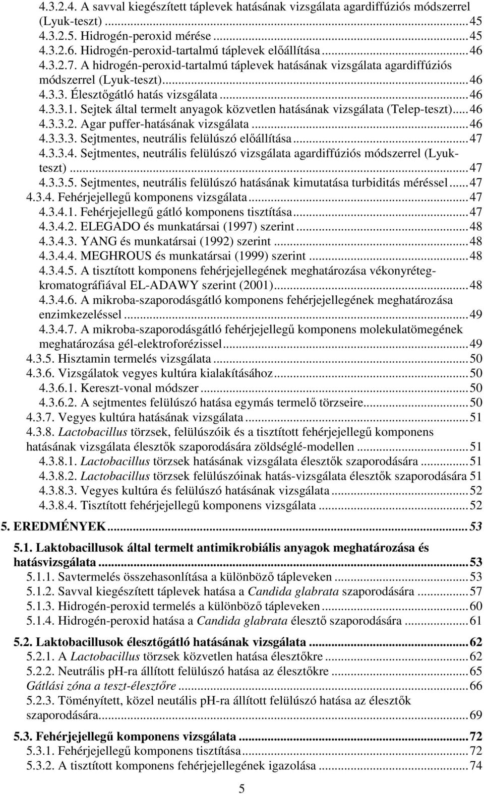 Sejtek által termelt anyagok közvetlen hatásának vizsgálata (Telep-teszt)...46 4.3.3.2. Agar puffer-hatásának vizsgálata...46 4.3.3.3. Sejtmentes, neutrális felülúszó elıállítása...47 4.3.3.4. Sejtmentes, neutrális felülúszó vizsgálata agardiffúziós módszerrel (Lyukteszt).