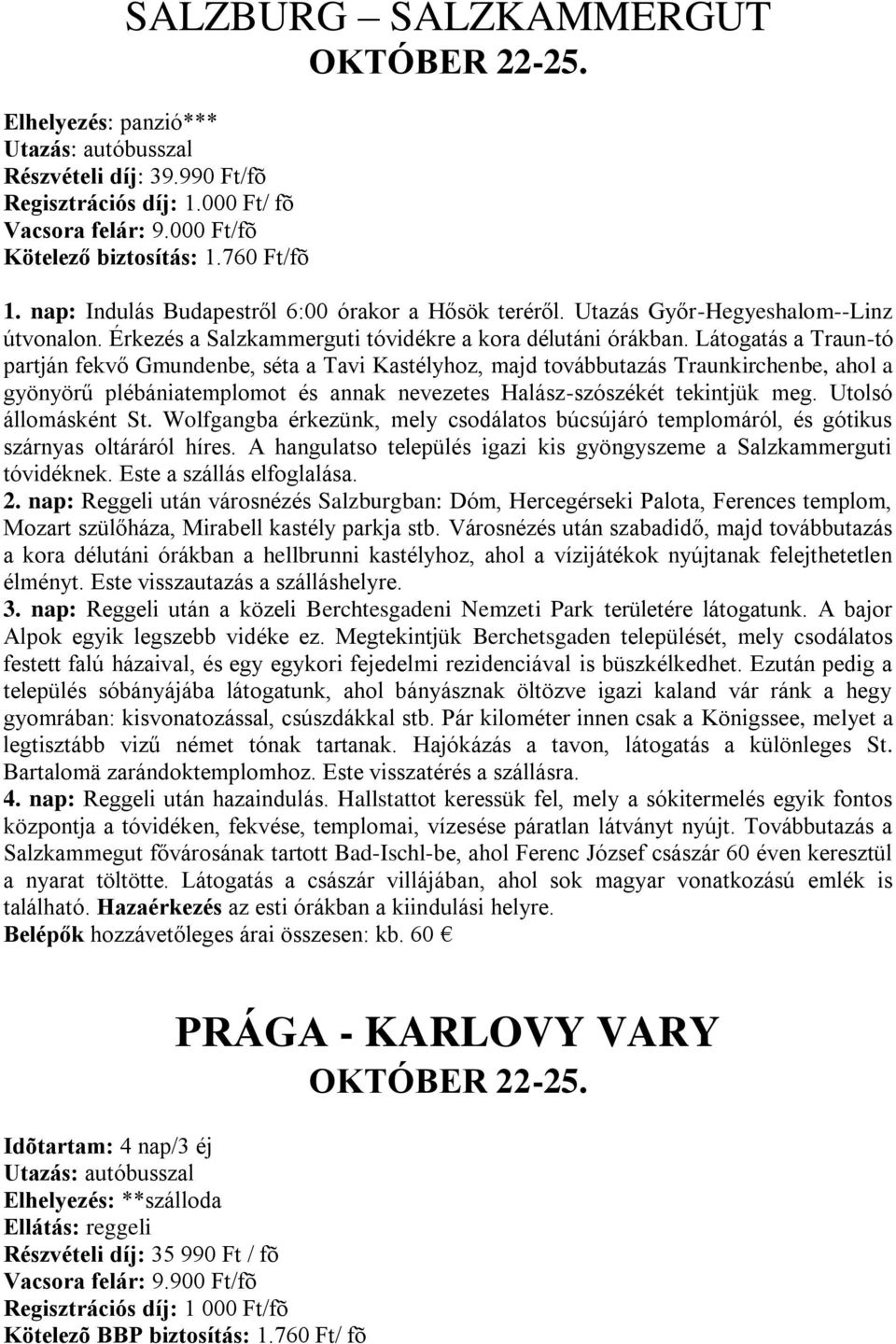 Látogatás a Traun-tó partján fekvő Gmundenbe, séta a Tavi Kastélyhoz, majd továbbutazás Traunkirchenbe, ahol a gyönyörű plébániatemplomot és annak nevezetes Halász-szószékét tekintjük meg.