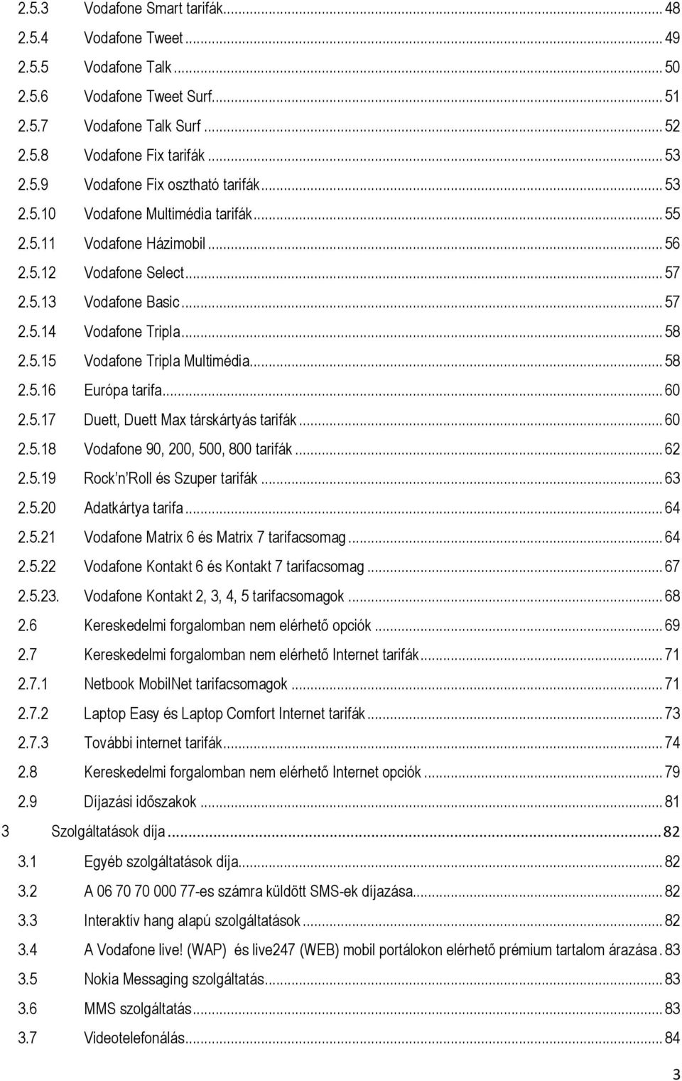 .. 58 2.5.16 Európa tarifa... 60 2.5.17 Duett, Duett Max társkártyás tarifák... 60 2.5.18 Vodafone 90, 200, 500, 800 tarifák... 62 2.5.19 Rock n Roll és Szuper tarifák... 63 2.5.20 Adatkártya tarifa.