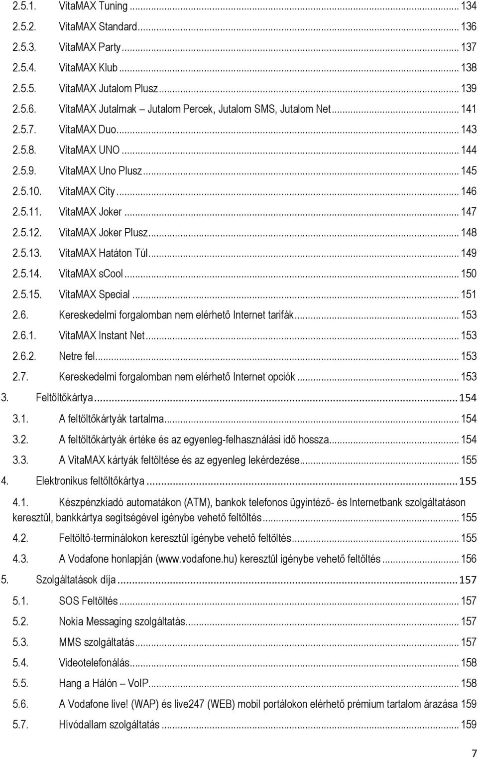 VitaMAX Hatáton Túl... 149 2.5.14. VitaMAX scool... 150 2.5.15. VitaMAX Special... 151 2.6. Kereskedelmi forgalomban nem elérhető Internet tarifák... 153 2.6.1. VitaMAX Instant Net... 153 2.6.2. Netre fel.