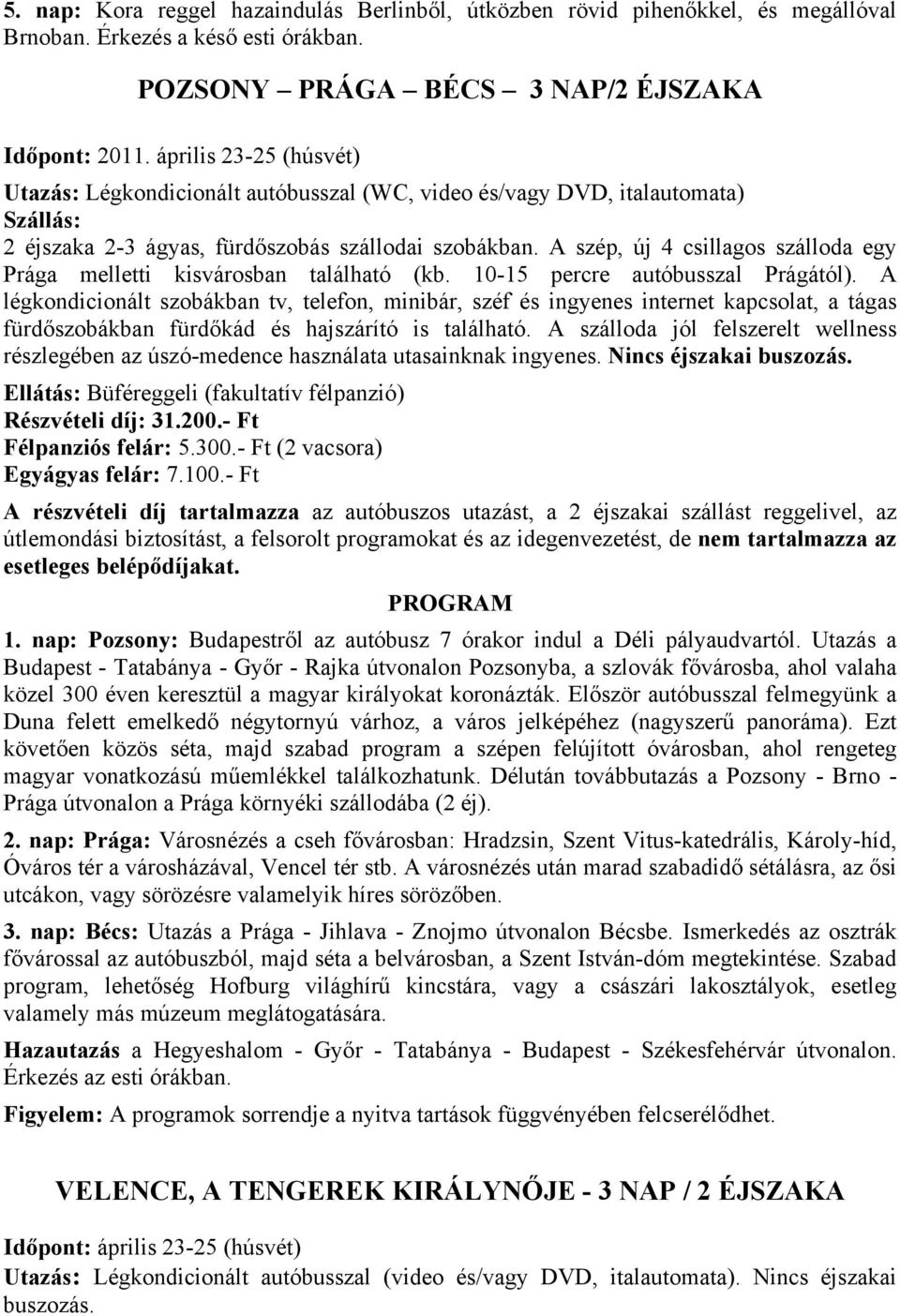 A szép, új 4 csillagos szálloda egy Prága melletti kisvárosban található (kb. 10-15 percre autóbusszal Prágától).