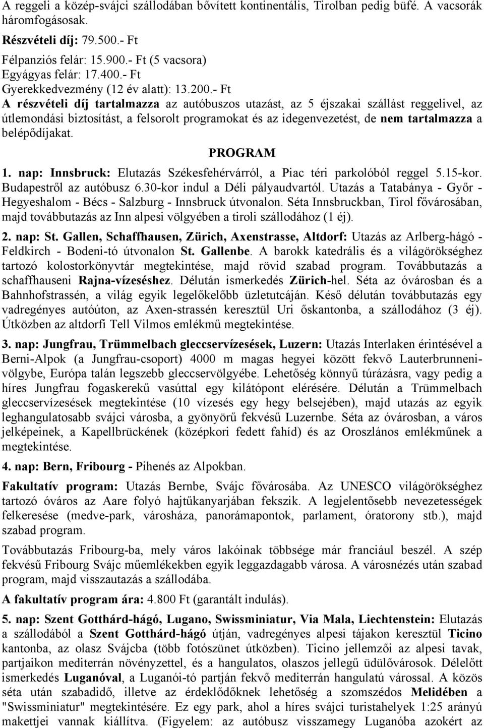 - Ft A részvételi díj tartalmazza az autóbuszos utazást, az 5 éjszakai szállást reggelivel, az útlemondási biztosítást, a felsorolt programokat és az idegenvezetést, de nem tartalmazza a