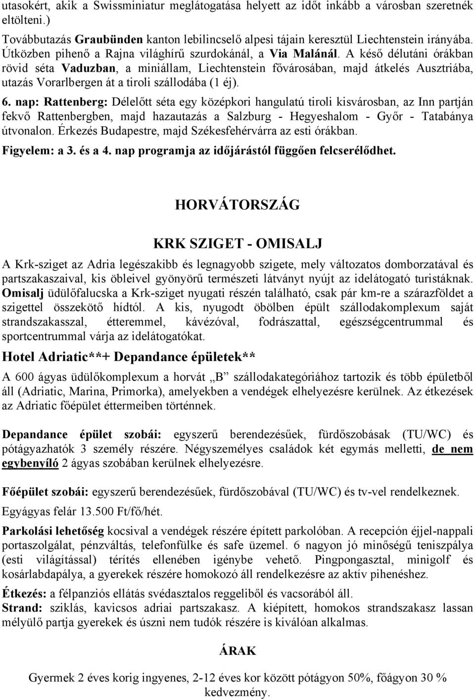 A késő délutáni órákban rövid séta Vaduzban, a miniállam, Liechtenstein fővárosában, majd átkelés Ausztriába, utazás Vorarlbergen át a tiroli szállodába (1 éj). 6.