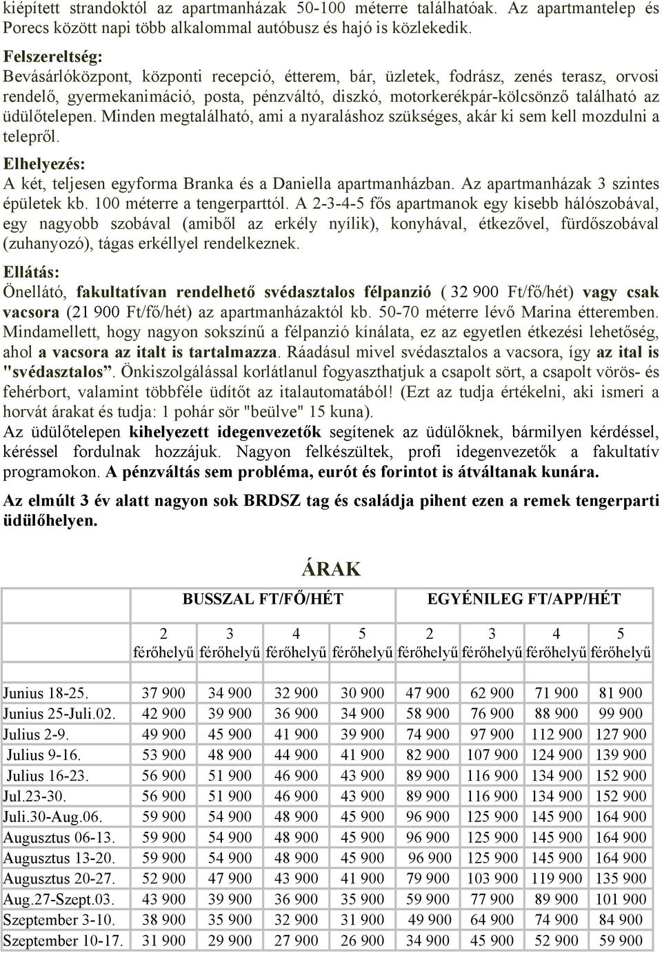 üdülőtelepen. Minden megtalálható, ami a nyaraláshoz szükséges, akár ki sem kell mozdulni a telepről. Elhelyezés: A két, teljesen egyforma Branka és a Daniella apartmanházban.