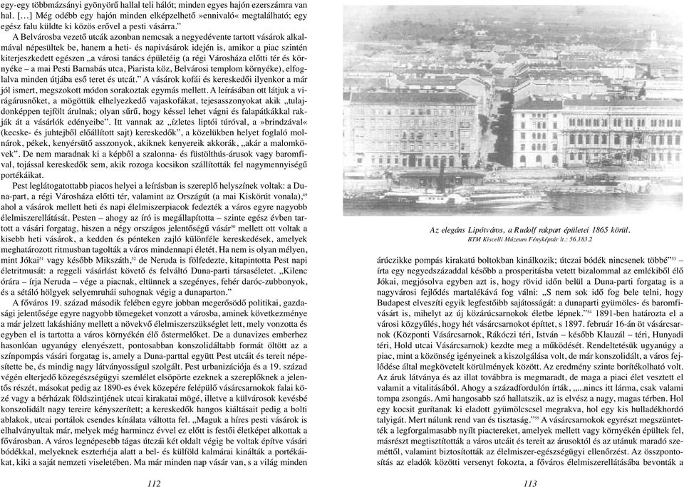 A Belvárosba vezető utcák azonban nemcsak a negyedévente tartott vásárok alkalmával népesültek be, hanem a heti- és napivásárok idején is, amikor a piac szintén kiterjeszkedett egészen a városi