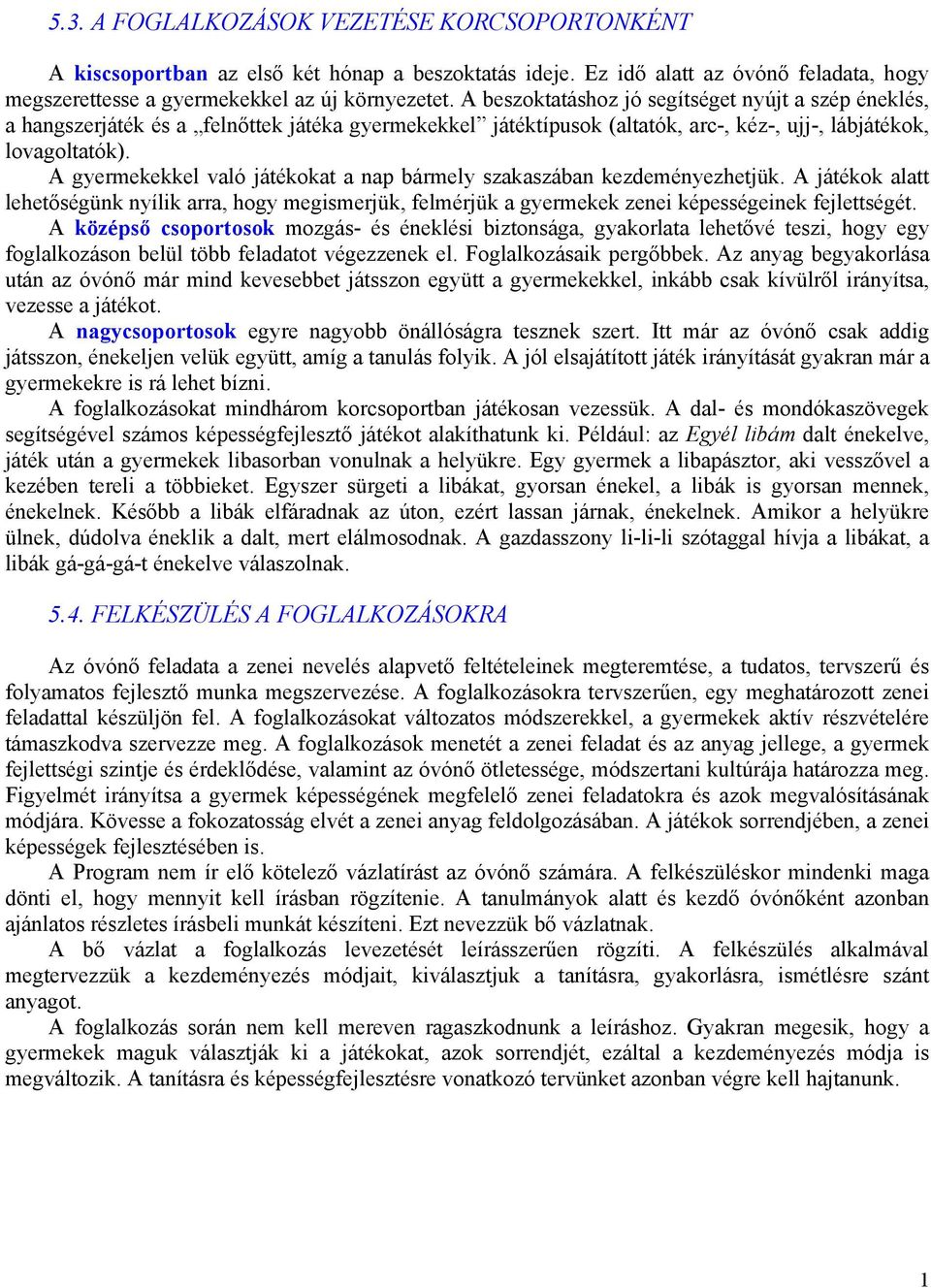 A gyermekekkel való játékokat a nap bármely szakaszában kezdeményezhetjük. A játékok alatt lehetőségünk nyílik arra, hogy megismerjük, felmérjük a gyermekek zenei képességeinek fejlettségét.