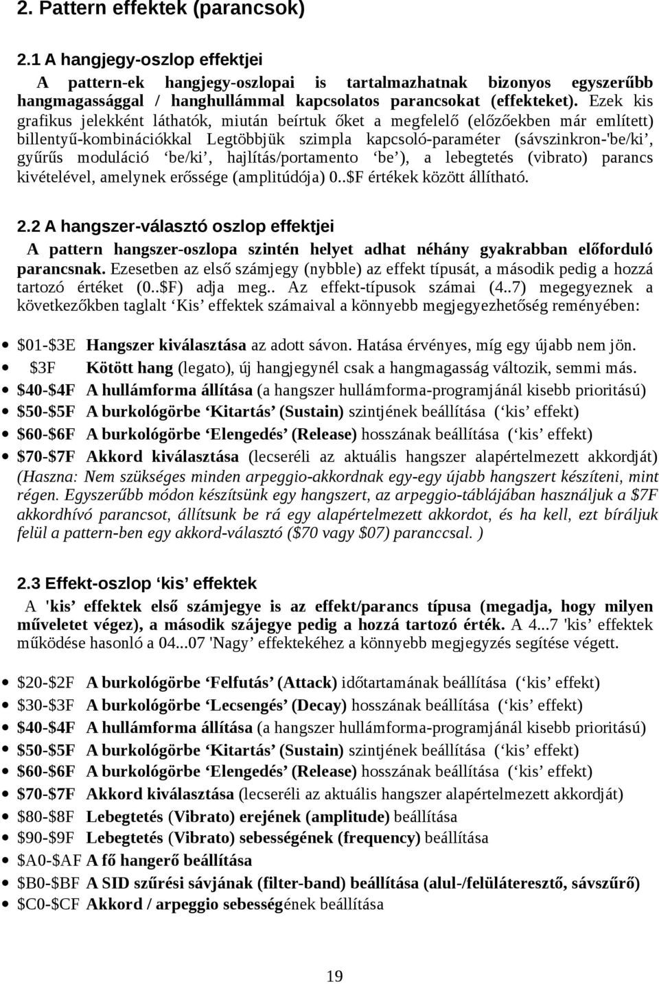 Ezek kis grafikus jelekként láthatók, miután beírtuk őket a megfelelő (előzőekben már említett) billentyű-kombinációkkal Legtöbbjük szimpla kapcsoló-paraméter (sávszinkron-'be/ki, gyűrűs moduláció