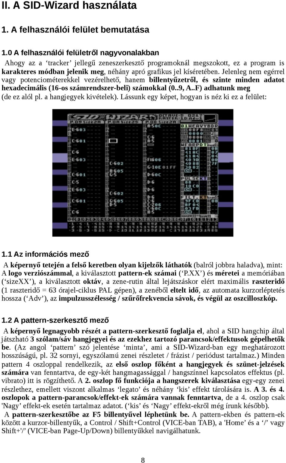 Jelenleg nem egérrel vagy potenciométerekkel vezérelhető, hanem billentyűzetről, és szinte minden adatot hexadecimális (16-os számrendszer-beli) számokkal (0..9, A..F) adhatunk meg (de ez alól pl.