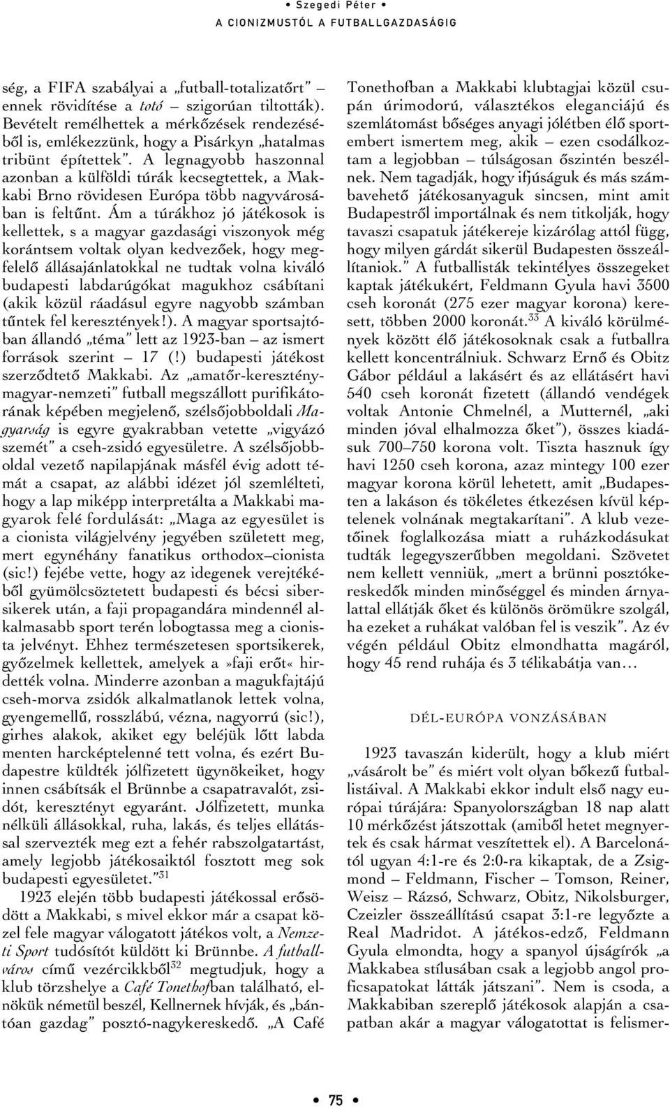 Ám a túrákhoz jó játékosok is kellettek, s a magyar gazdasági viszonyok még korántsem voltak olyan kedvezôek, hogy megfelelô állásajánlatokkal ne tudtak volna kiváló budapesti labdarúgókat magukhoz