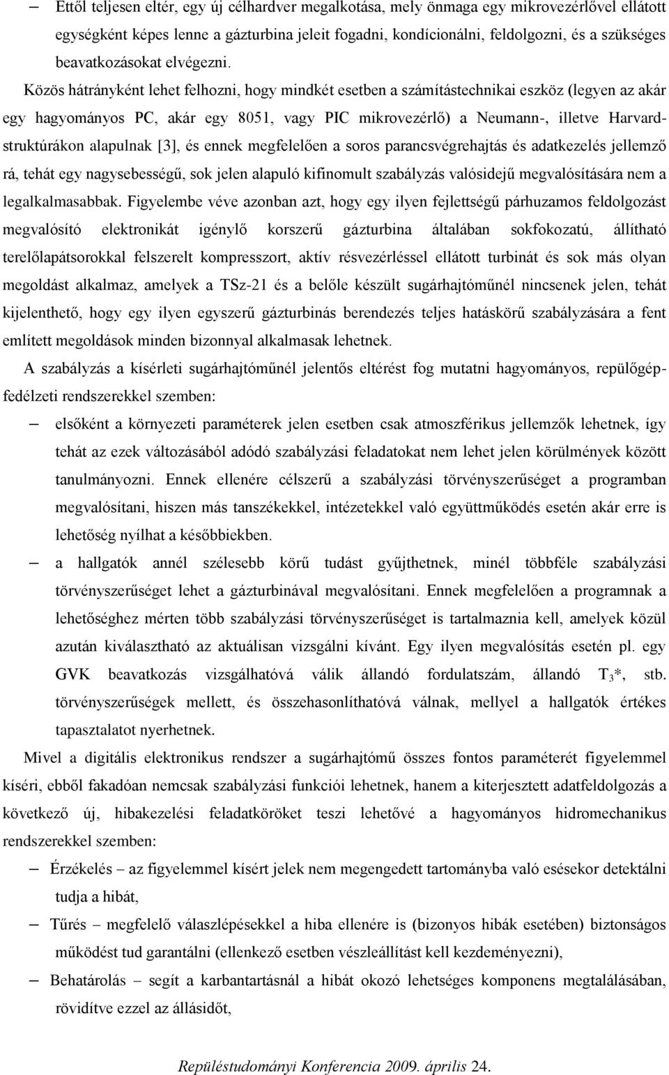 Közös hátrányként lehet felhozni, hogy mindkét esetben a számítástechnikai eszköz (legyen az akár egy hagyományos PC, akár egy 8051, vagy PIC mikrovezérlő) a Neumann-, illetve Harvardstruktúrákon