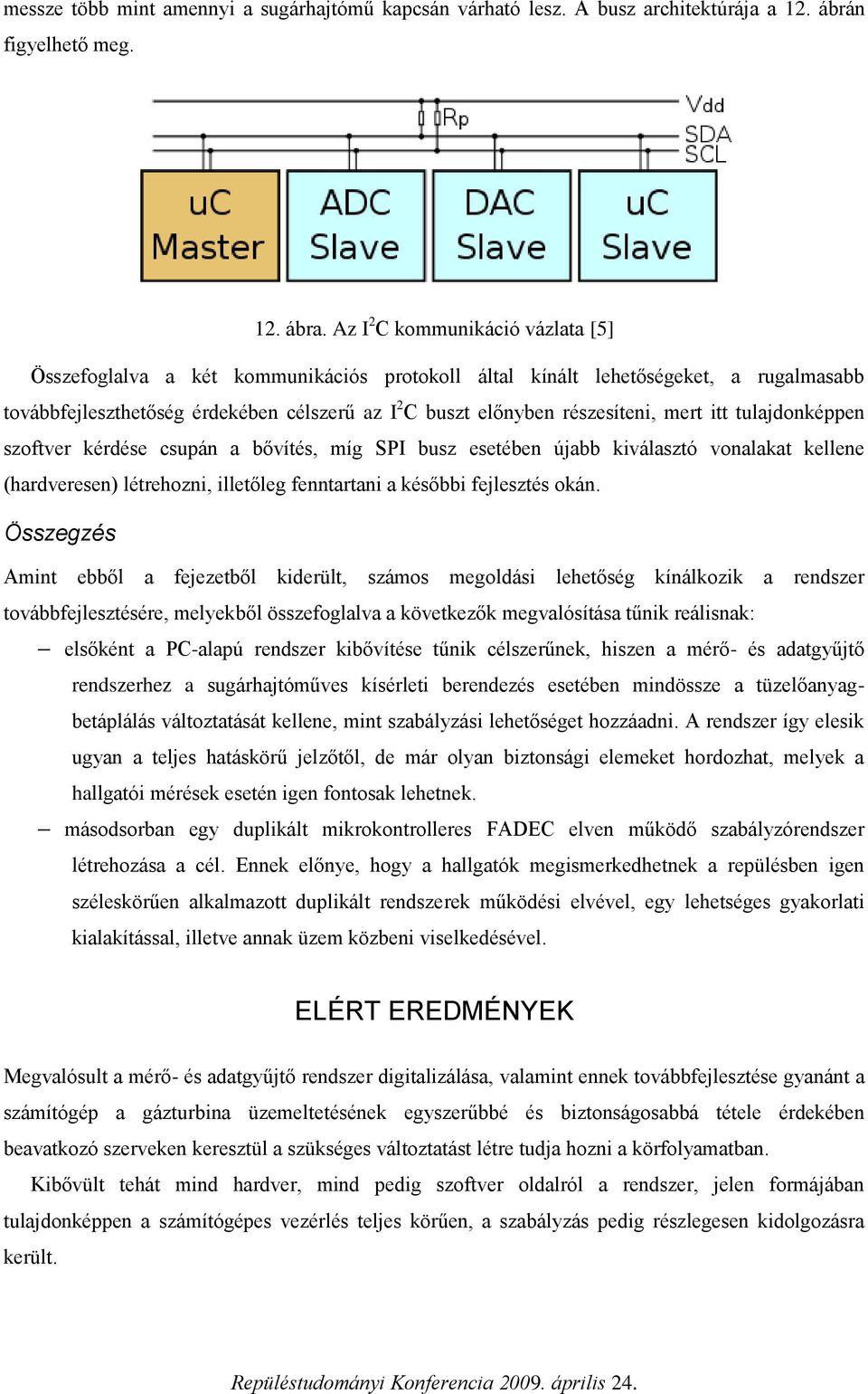 mert itt tulajdonképpen szoftver kérdése csupán a bővítés, míg SPI busz esetében újabb kiválasztó vonalakat kellene (hardveresen) létrehozni, illetőleg fenntartani a későbbi fejlesztés okán.