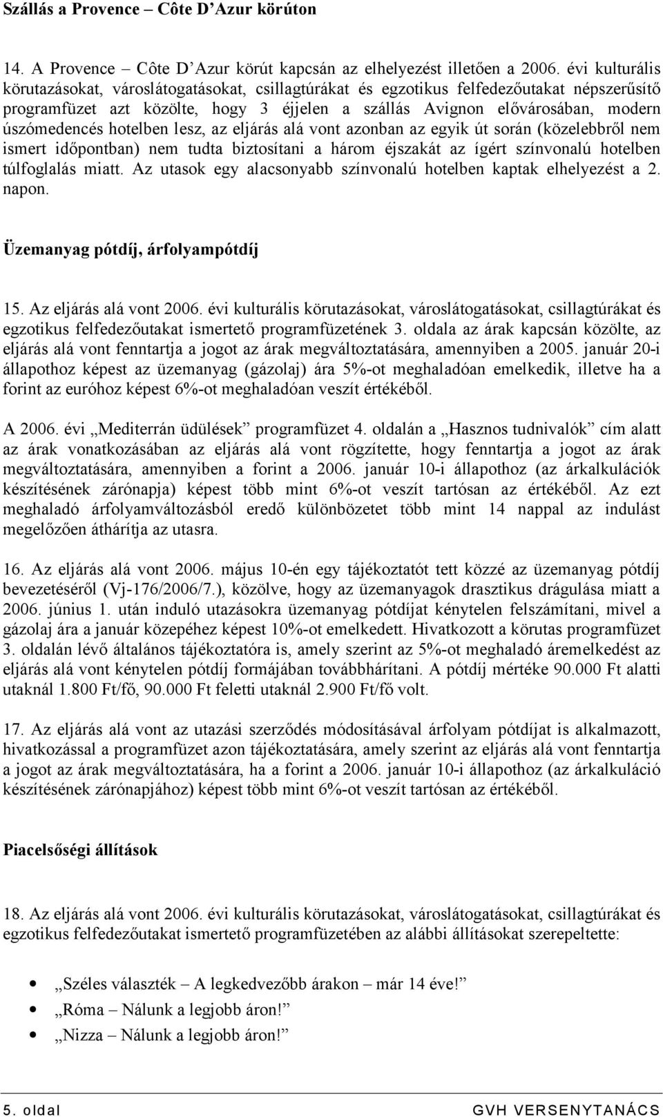 hotelben lesz, az eljárás alá vont azonban az egyik út során (közelebbről nem ismert időpontban) nem tudta biztosítani a három éjszakát az ígért színvonalú hotelben túlfoglalás miatt.