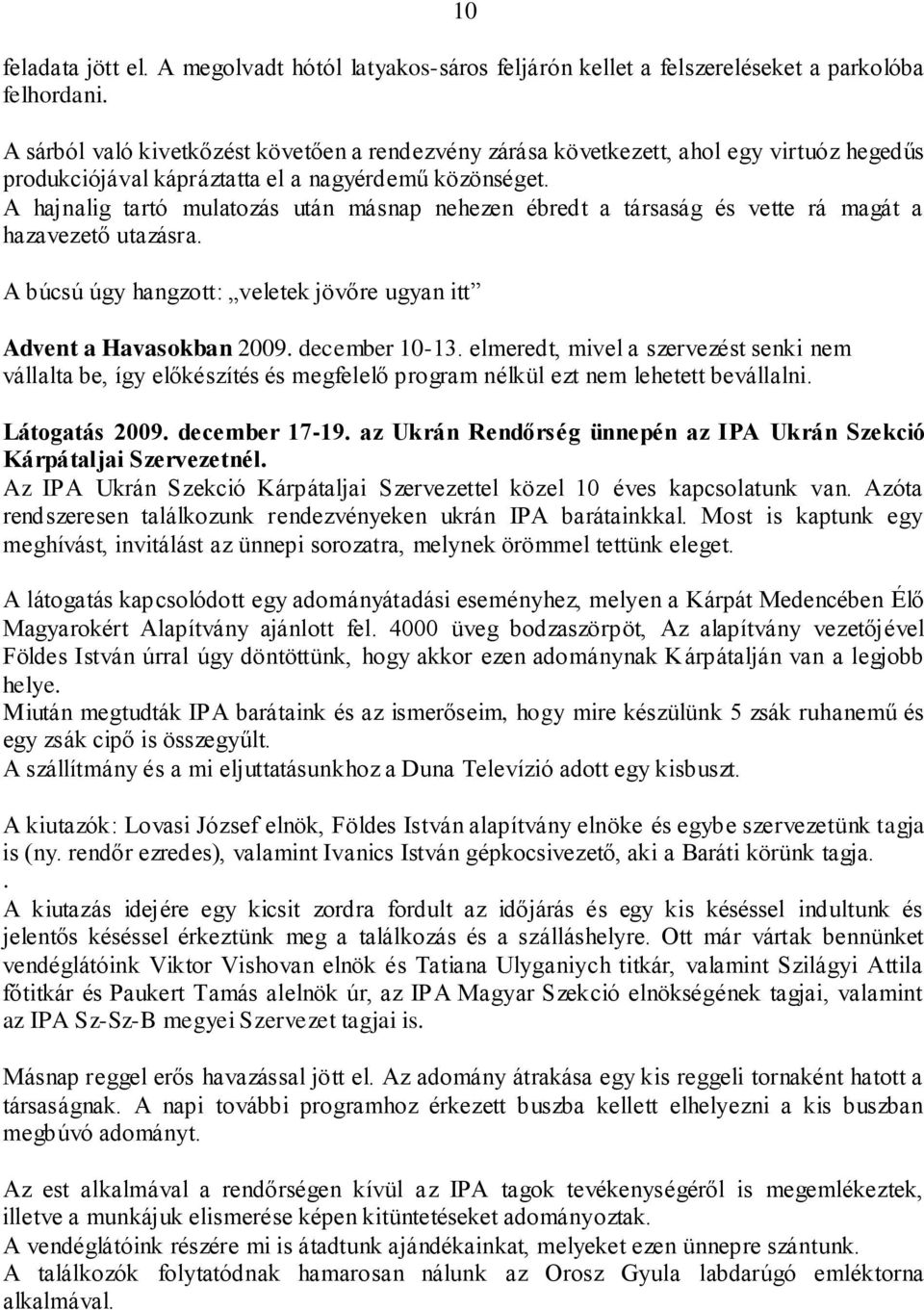 A hajnalig tartó mulatozás után másnap nehezen ébredt a társaság és vette rá magát a hazavezető utazásra. A búcsú úgy hangzott: veletek jövőre ugyan itt Advent a Havasokban 2009. december 10-13.