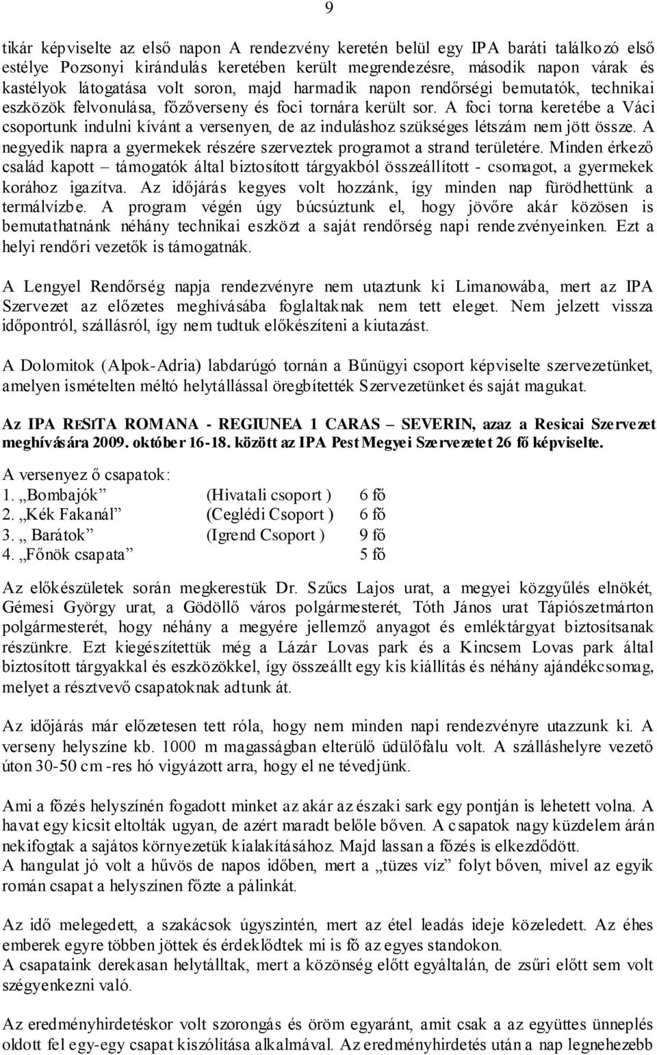 A foci torna keretébe a Váci csoportunk indulni kívánt a versenyen, de az induláshoz szükséges létszám nem jött össze. A negyedik napra a gyermekek részére szerveztek programot a strand területére.