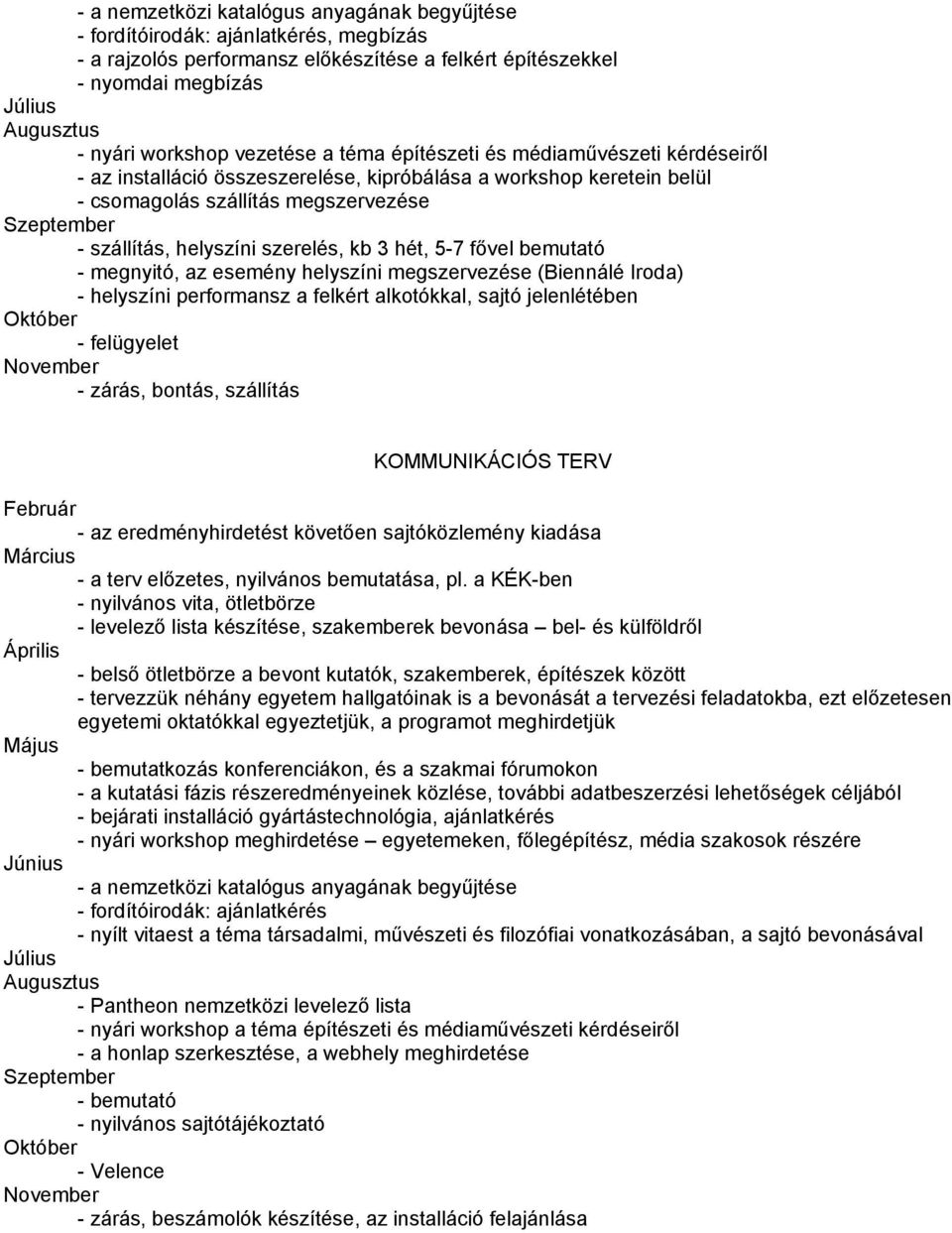 szerelés, kb 3 hét, 5-7 fővel bemutató - megnyitó, az esemény helyszíni megszervezése (Biennálé Iroda) - helyszíni performansz a felkért alkotókkal, sajtó jelenlétében Október - felügyelet November -