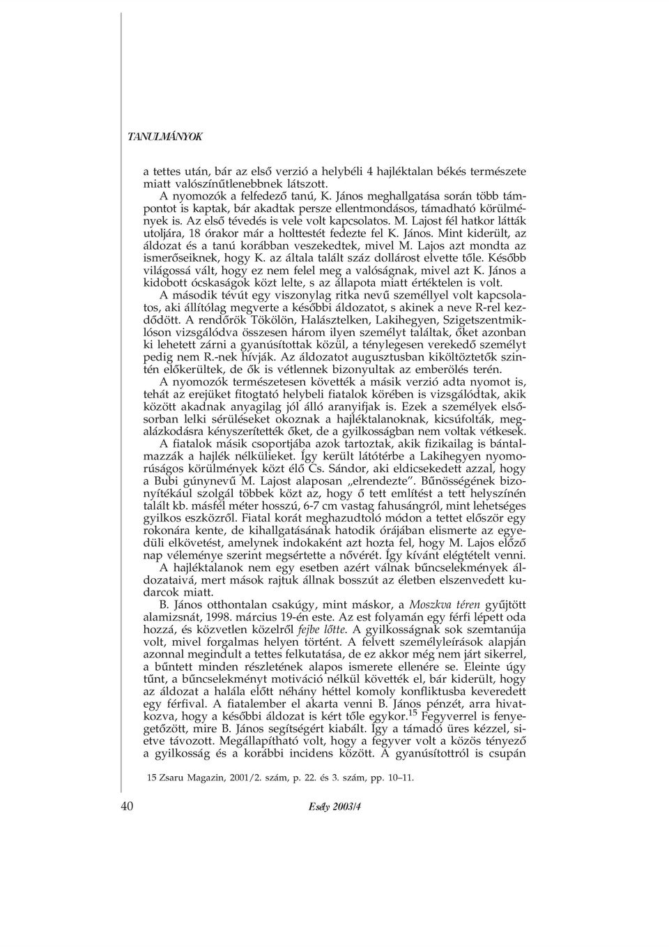 Lajost fél hatkor látták utoljára, 18 órakor már a holttestét fedezte fel K. János. Mint kiderült, az áldozat és a tanú korábban veszekedtek, mivel M. Lajos azt mondta az ismerõseiknek, hogy K.