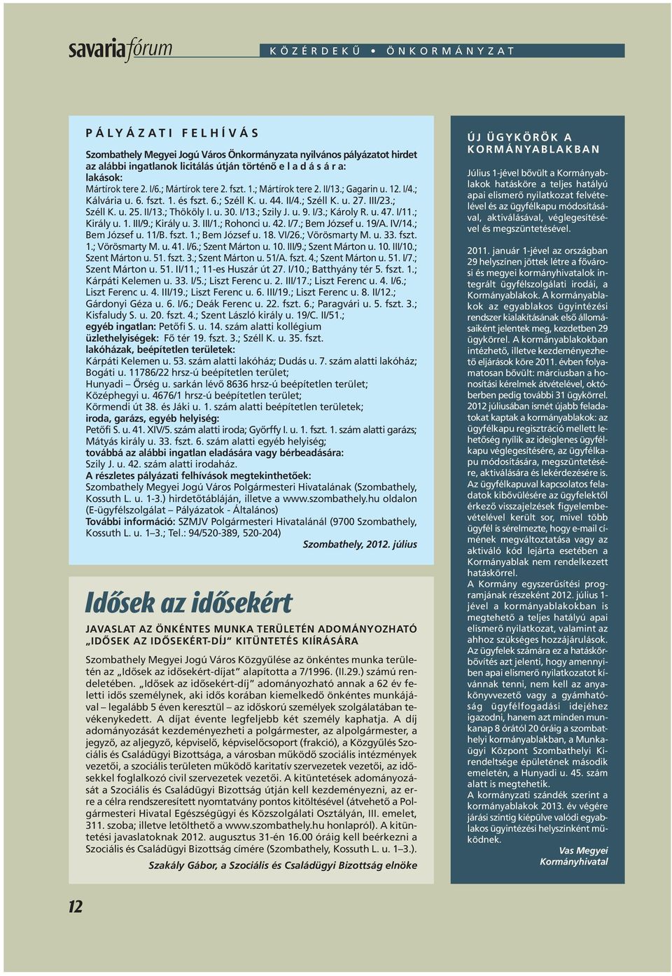 u. 30. I/13.; Szily J. u. 9. I/3.; Károly R. u. 47. I/11.; Király u. 1. III/9.; Király u. 3. III/1.; Rohonci u. 42. I/7.; Bem József u. 19/A. IV/14.; Bem József u. 11/B. fszt. 1.; Bem József u. 18.