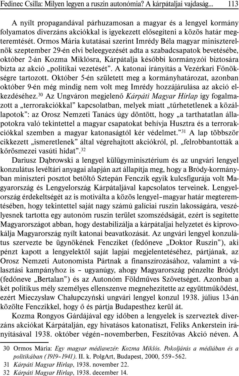 Ormos Mária kutatásai szerint Imrédy Béla magyar miniszterelnök szeptember 29-én elvi beleegyezését adta a szabadcsapatok bevetésébe, október 2-án Kozma Miklósra, Kárpátalja késõbbi kormányzói