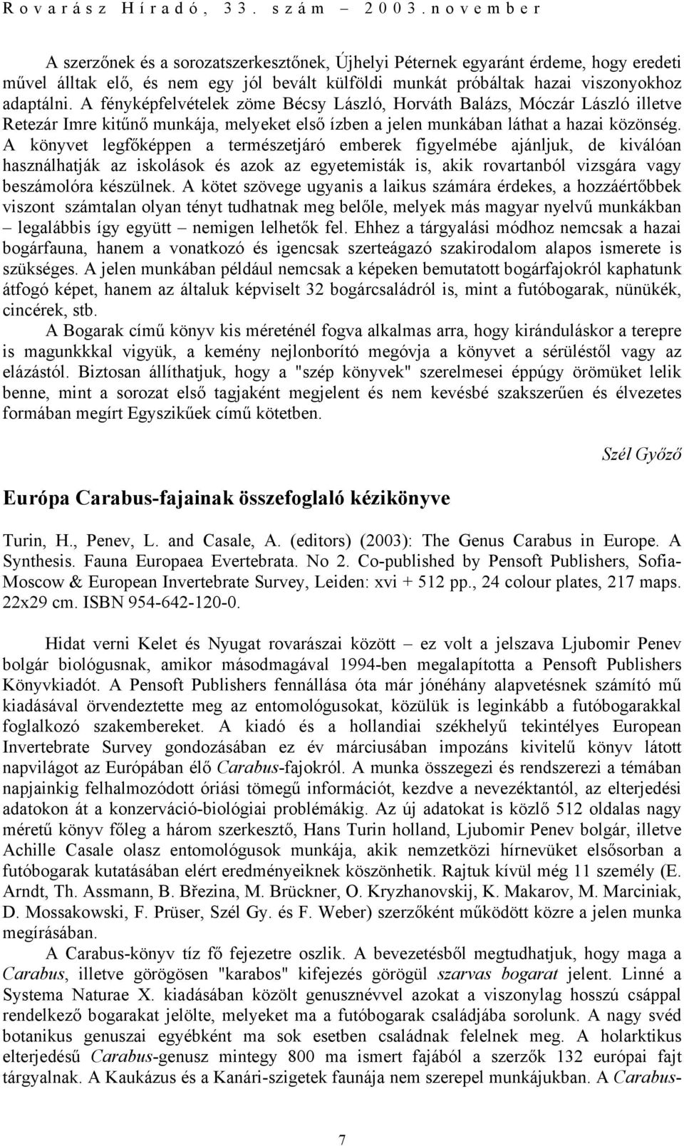 A könyvet legfőképpen a természetjáró emberek figyelmébe ajánljuk, de kiválóan használhatják az iskolások és azok az egyetemisták is, akik rovartanból vizsgára vagy beszámolóra készülnek.