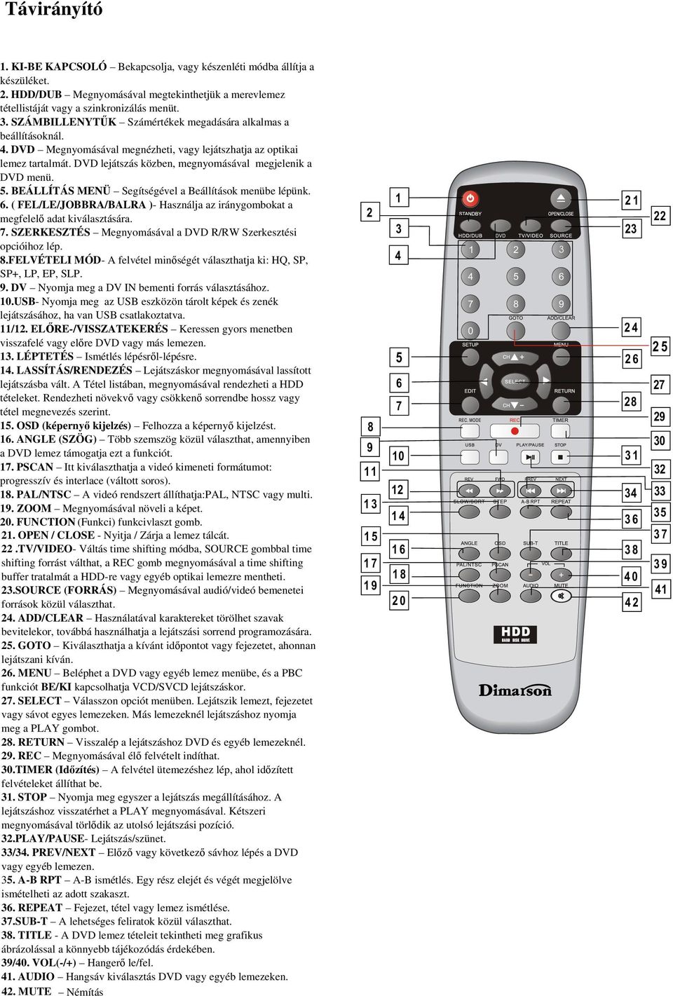 DVD lejátszás közben, megnyomásával megjelenik a DVD menü. 5. BEÁLLÍTÁS MENÜ Segítségével a Beállítások menübe lépünk. 6.