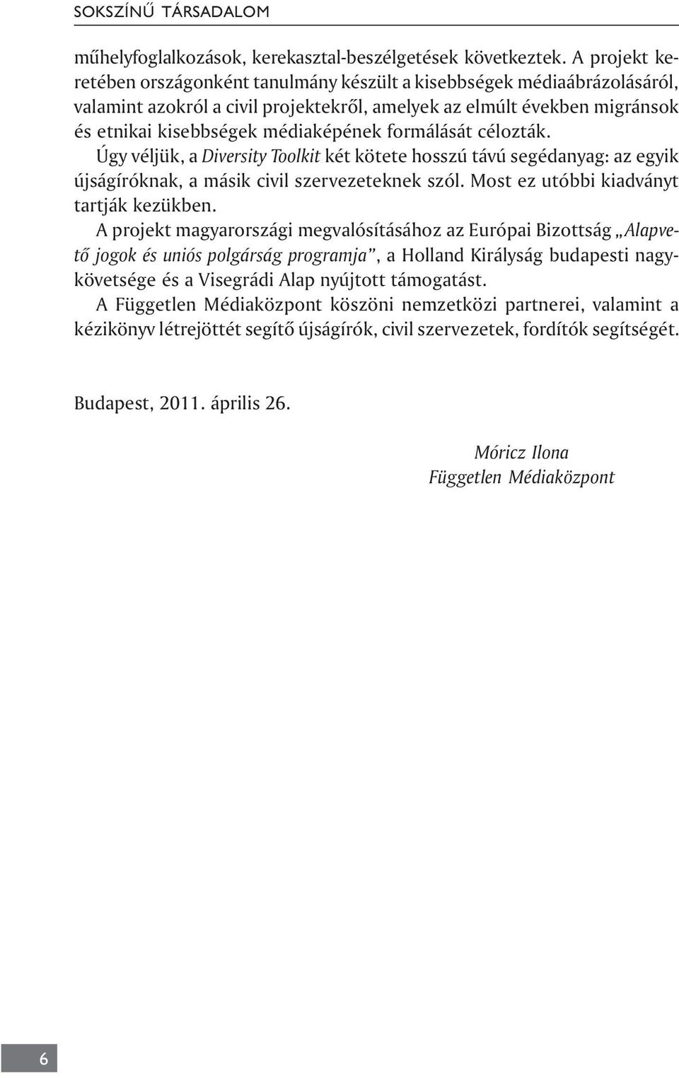 formálását célozták. Úgy véljük, a Diversity Toolkit két kötete hosszú távú segédanyag: az egyik újságíróknak, a másik civil szervezeteknek szól. Most ez utóbbi kiadványt tartják kezükben.