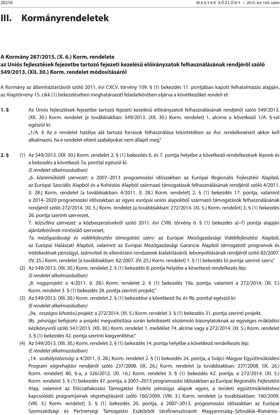 rendelet módosításáról A Kormány az államháztartásról szóló 2011. évi CXCV. törvény 109. (1) bekezdés 11. pontjában kapott felhatalmazás alapján, az Alaptörvény 15.