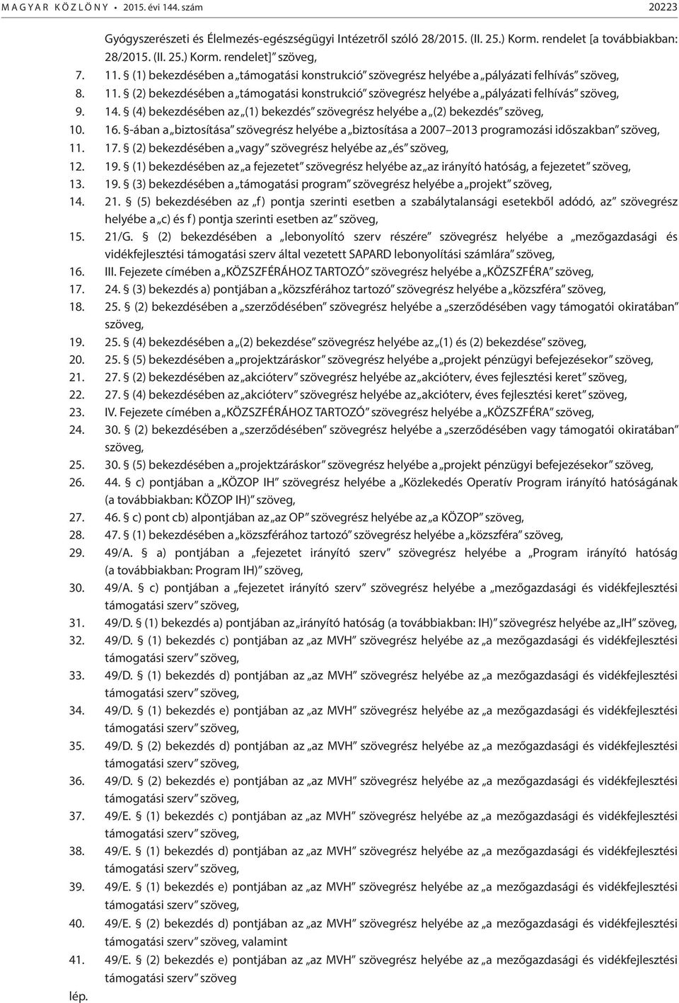 (4) bekezdésében az (1) bekezdés szövegrész helyébe a (2) bekezdés szöveg, 10. 16. -ában a biztosítása szövegrész helyébe a biztosítása a 2007 2013 programozási időszakban szöveg, 11. 17.