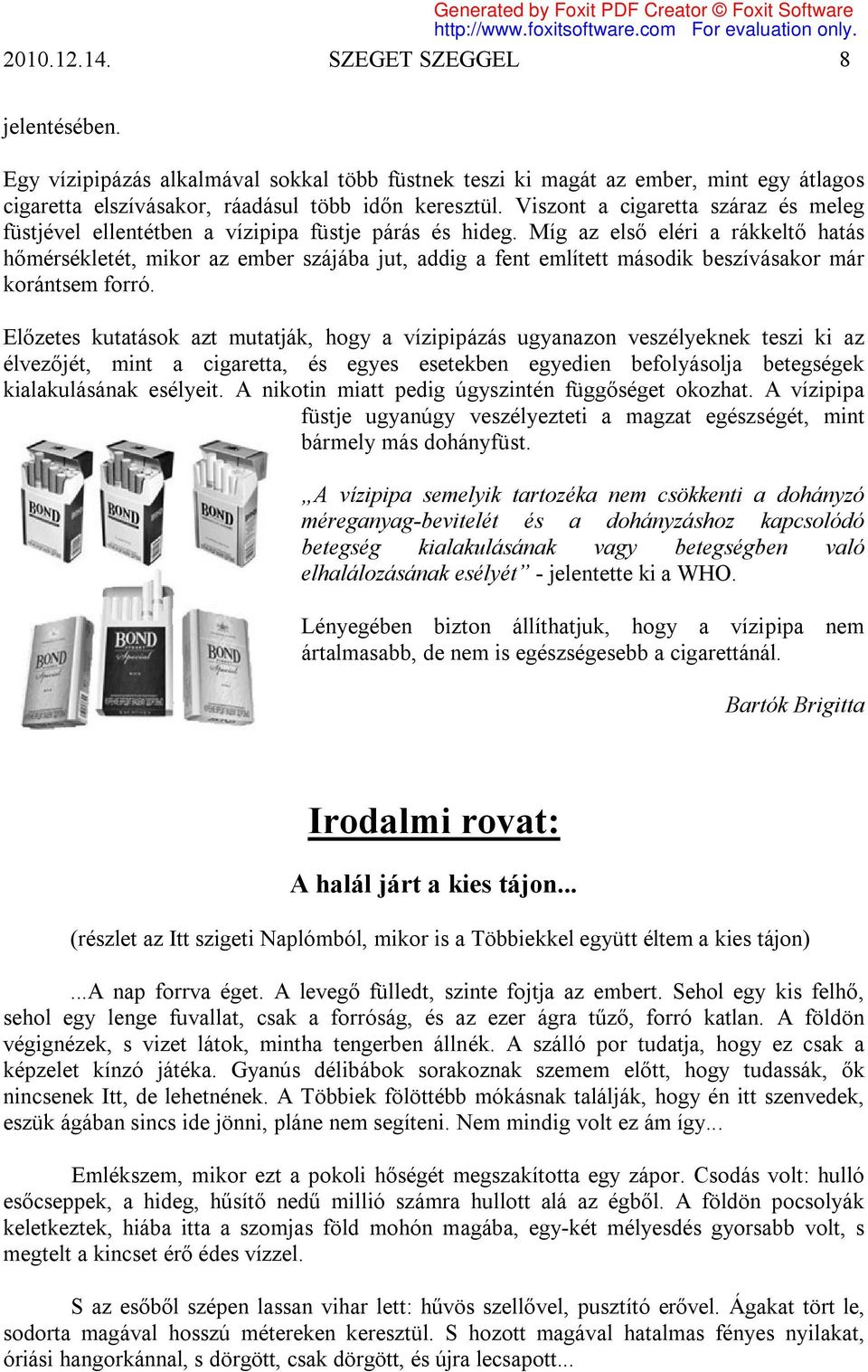 Míg az első eléri a rákkeltő hatás hőmérsékletét, mikor az ember szájába jut, addig a fent említett második beszívásakor már korántsem forró.