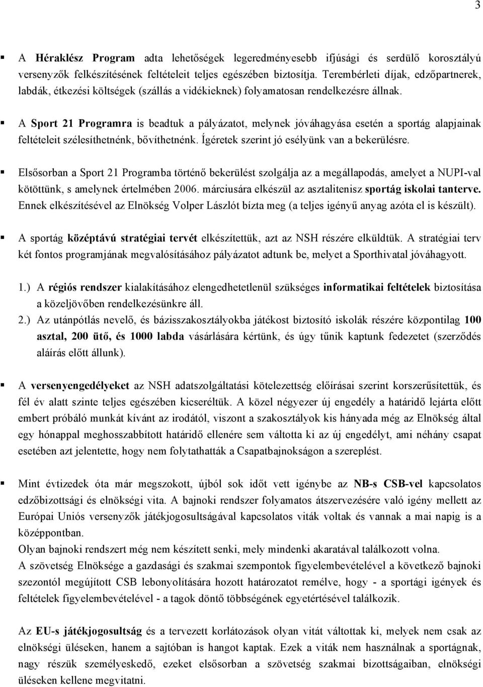 A Sport 21 Programra is beadtuk a pályázatot, melynek jóváhagyása esetén a sportág alapjainak feltételeit szélesíthetnénk, bővíthetnénk. Ígéretek szerint jó esélyünk van a bekerülésre.