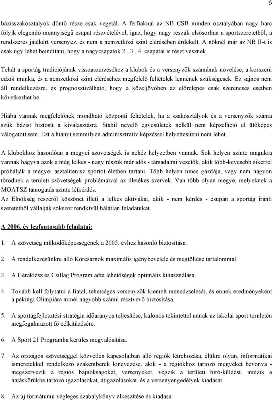 nemzetközi szint elérésében érdekelt. A nőknél már az NB II-t is csak úgy lehet beindítani, hogy a nagycsapatok 2., 3., 4. csapatai is részt vesznek.