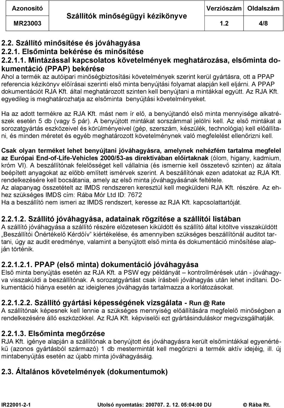 A PPAP dokumentációt RJA Kft. által meghatározott szinten kell benyújtani a mintákkal együtt. Az RJA Kft. egyedileg is meghatározhatja az elsőminta benyújtási követelményeket.