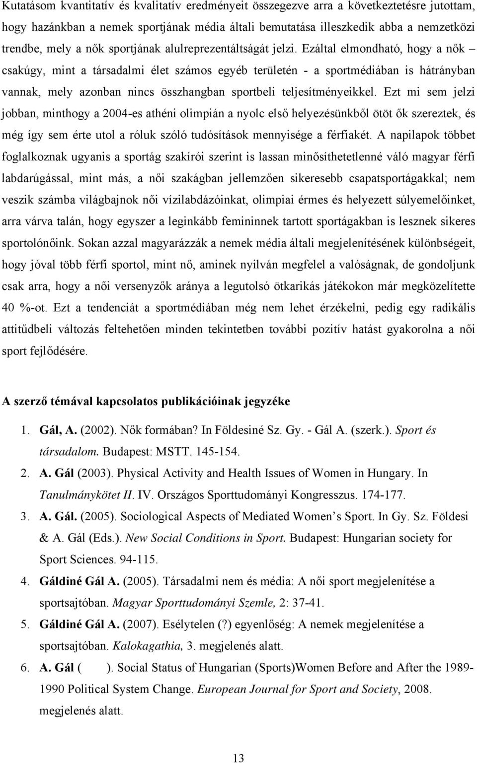 Ezáltal elmondható, hogy a nők csakúgy, mint a társadalmi élet számos egyéb területén - a sportmédiában is hátrányban vannak, mely azonban nincs összhangban sportbeli teljesítményeikkel.