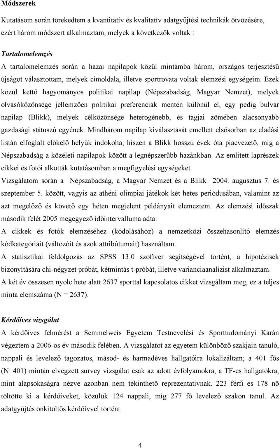 Ezek közül kettő hagyományos politikai napilap (Népszabadság, Magyar Nemzet), melyek olvasóközönsége jellemzően politikai preferenciák mentén különül el, egy pedig bulvár napilap (Blikk), melyek