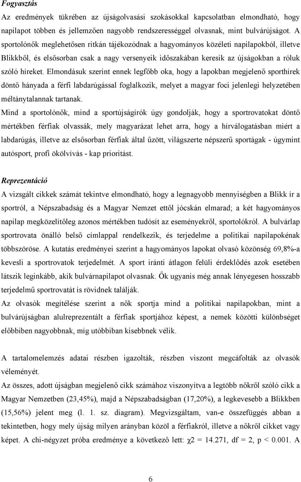 Elmondásuk szerint ennek legfőbb oka, hogy a lapokban megjelenő sporthírek döntő hányada a férfi labdarúgással foglalkozik, melyet a magyar foci jelenlegi helyzetében méltánytalannak tartanak.