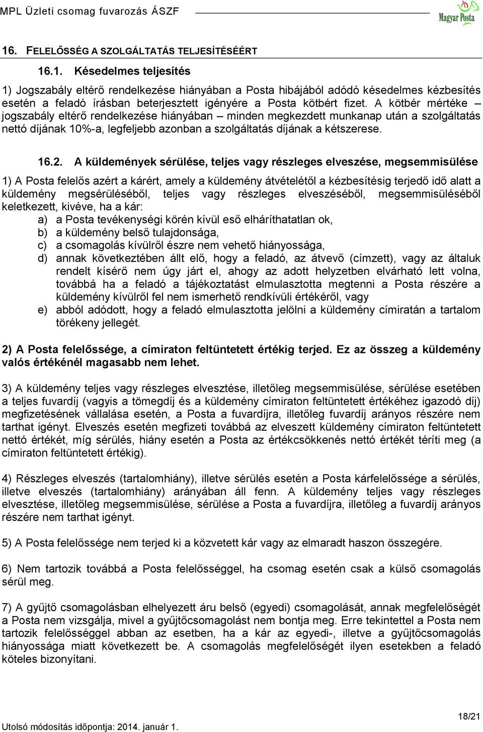 A küldemények sérülése, teljes vagy részleges elveszése, megsemmisülése 1) A Posta felelős azért a kárért, amely a küldemény átvételétől a kézbesítésig terjedő idő alatt a küldemény megsérüléséből,