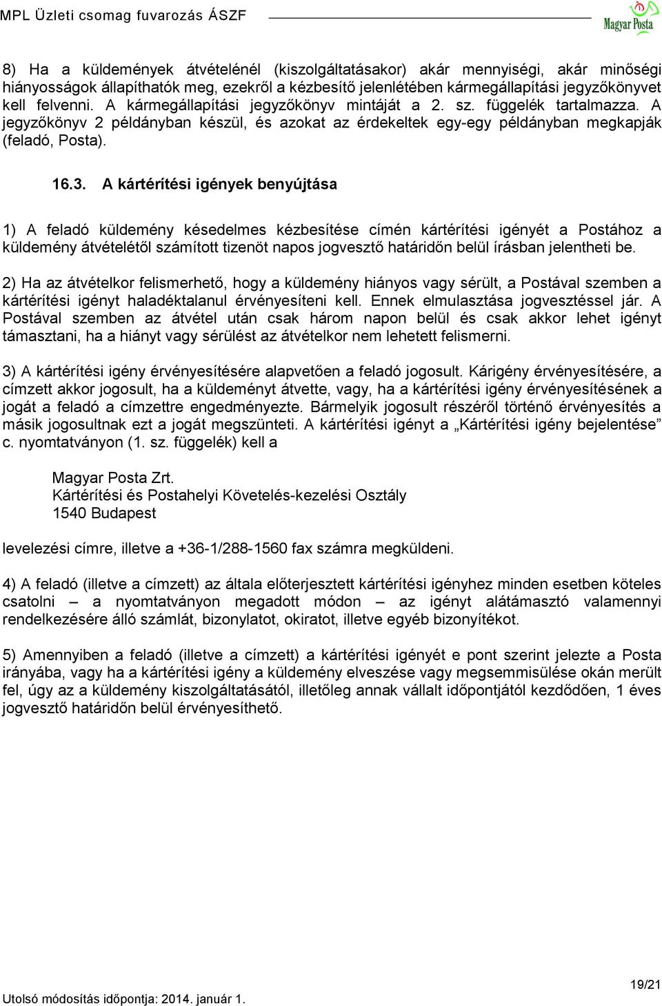 A kártérítési igények benyújtása 1) A feladó küldemény késedelmes kézbesítése címén kártérítési igényét a Postához a küldemény átvételétől számított tizenöt napos jogvesztő határidőn belül írásban