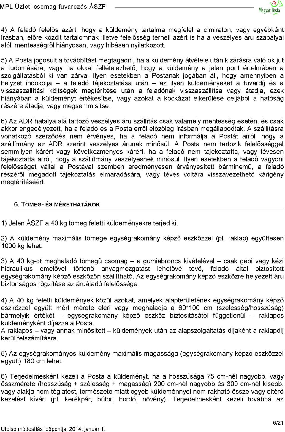 5) A Posta jogosult a továbbítást megtagadni, ha a küldemény átvétele után kizárásra való ok jut a tudomására, vagy ha okkal feltételezhető, hogy a küldemény a jelen pont értelmében a szolgáltatásból