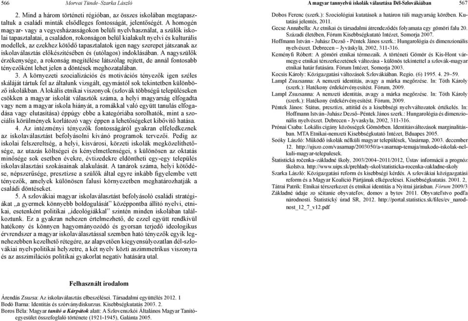 A homogén magyar- vagy a vegyesházasságokon belüli nyelvhasználat, a szülők iskolai tapasztalatai, a családon, rokonságon belül kialakult nyelvi és kulturális modellek, az ezekhez kötődő