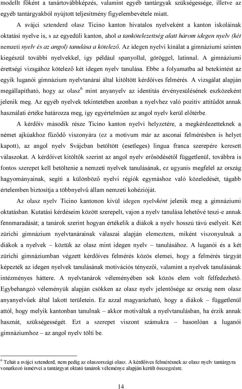 angol) tanulása a kötelező. Az idegen nyelvi kínálat a gimnáziumi szinten kiegészül további nyelvekkel, így például spanyollal, göröggel, latinnal.