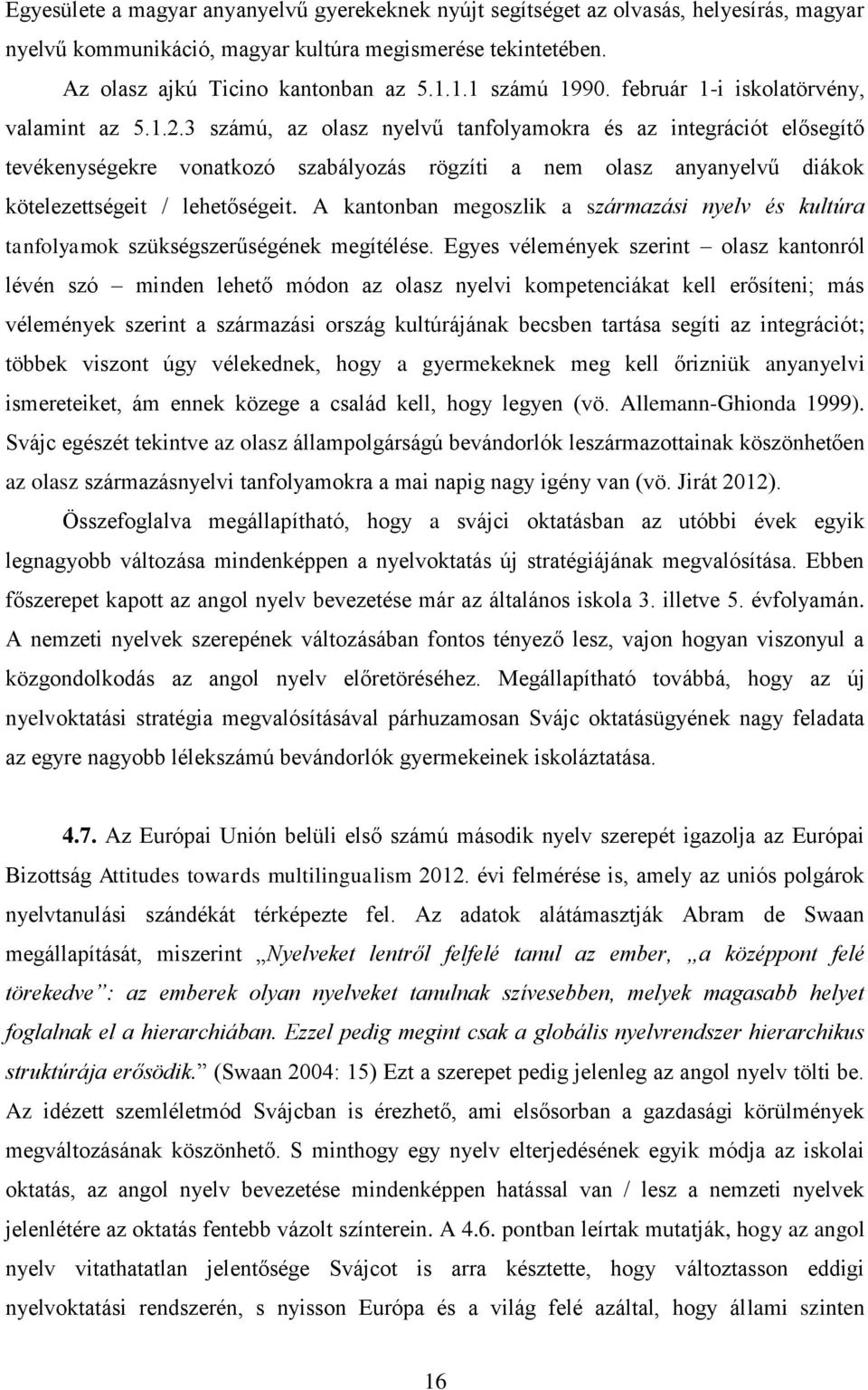 3 számú, az olasz nyelvű tanfolyamokra és az integrációt elősegítő tevékenységekre vonatkozó szabályozás rögzíti a nem olasz anyanyelvű diákok kötelezettségeit / lehetőségeit.