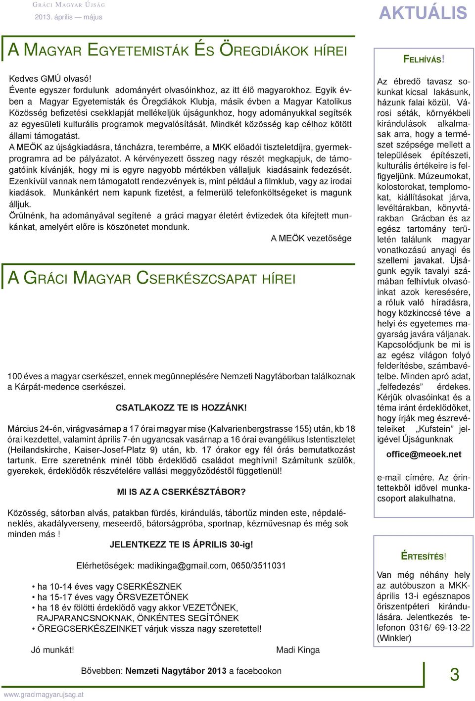 programok megvalósítását. Mindkét közösség kap célhoz kötött állami támogatást. A MEÖK az újságkiadásra, táncházra, terembérre, a MKK előadói tiszteletdíjra, gyermekprogramra ad be pályázatot.