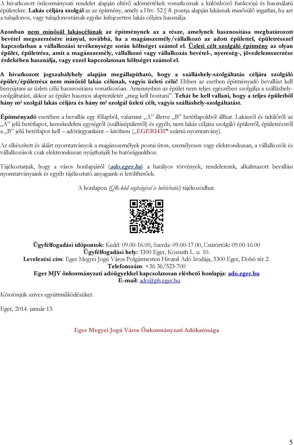 Azonban nem minısül lakáscélúnak az építménynek az a része, amelynek hasznosítása meghatározott bevétel megszerzésére irányul, továbbá, ha a magánszemély/vállalkozó az adott épülettel, épületrésszel