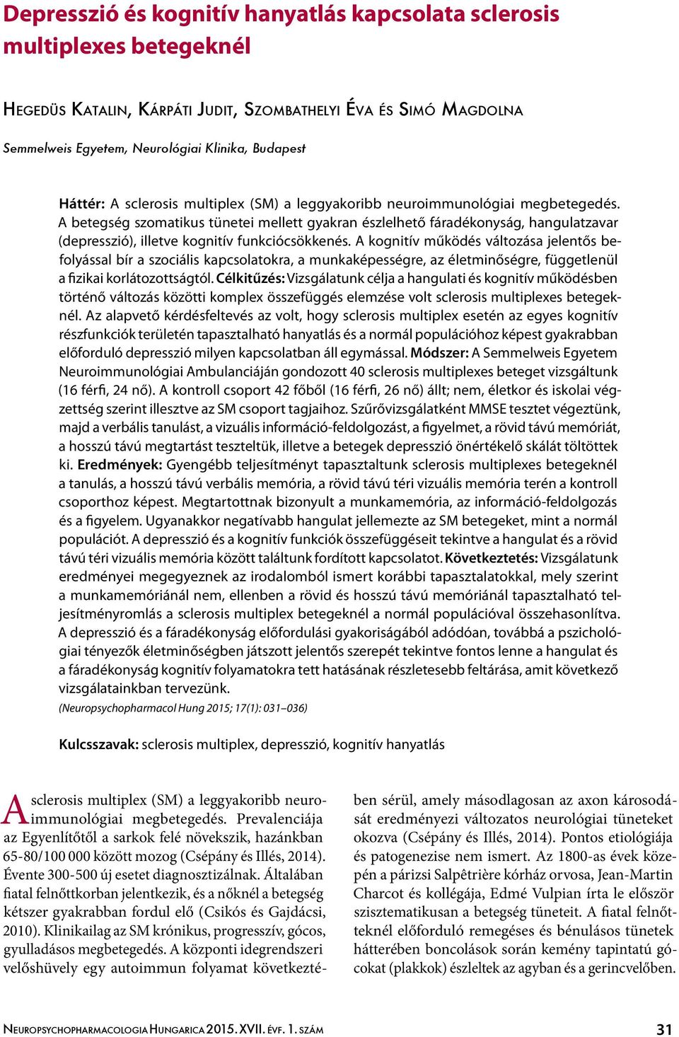 A betegség szomatikus tünetei mellett gyakran észlelhető fáradékonyság, hangulatzavar (depresszió), illetve kognitív funkciócsökkenés.