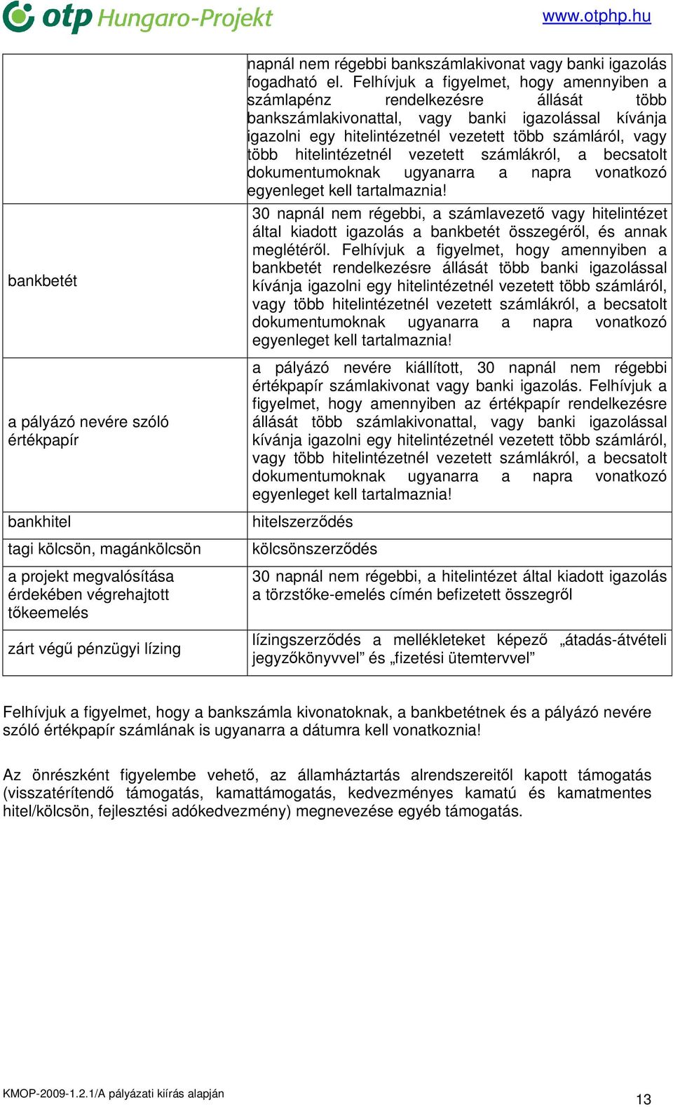 Felhívjuk a figyelmet, hogy amennyiben a számlapénz rendelkezésre állását több bankszámlakivonattal, vagy banki igazolással kívánja igazolni egy hitelintézetnél vezetett több számláról, vagy több