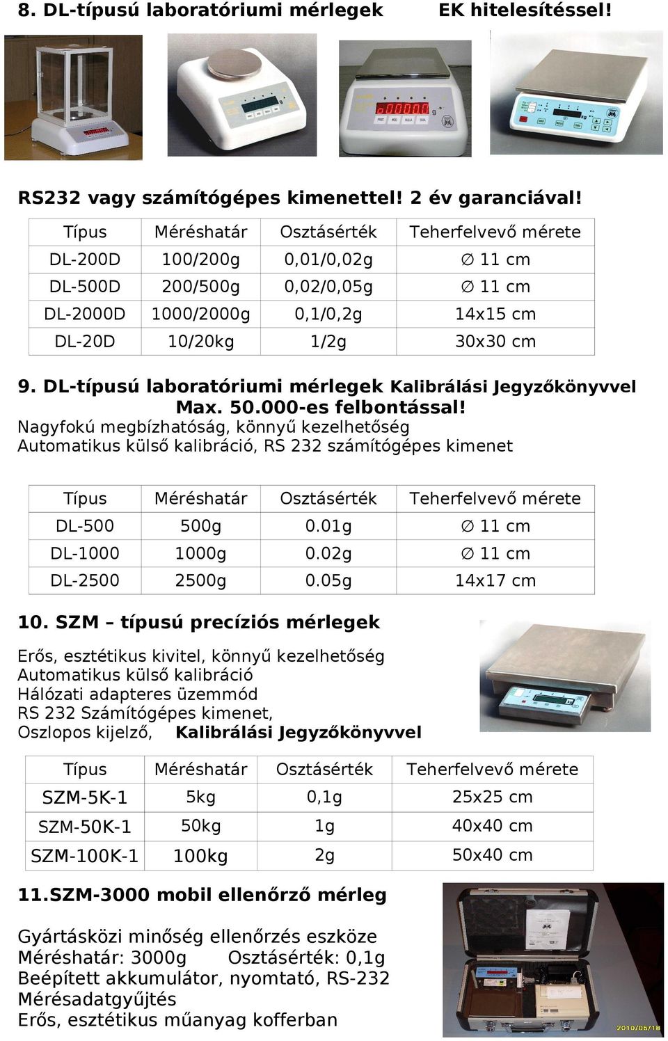 000-es felbontással! Nagyfokú megbízhatóság, könnyű kezelhetőség Automatikus külső kalibráció, RS 232 számítógépes kimenet DL-500 500g 0.01g 11 cm DL-1000 1000g 0.0 11 cm DL-2500 2500g 0.