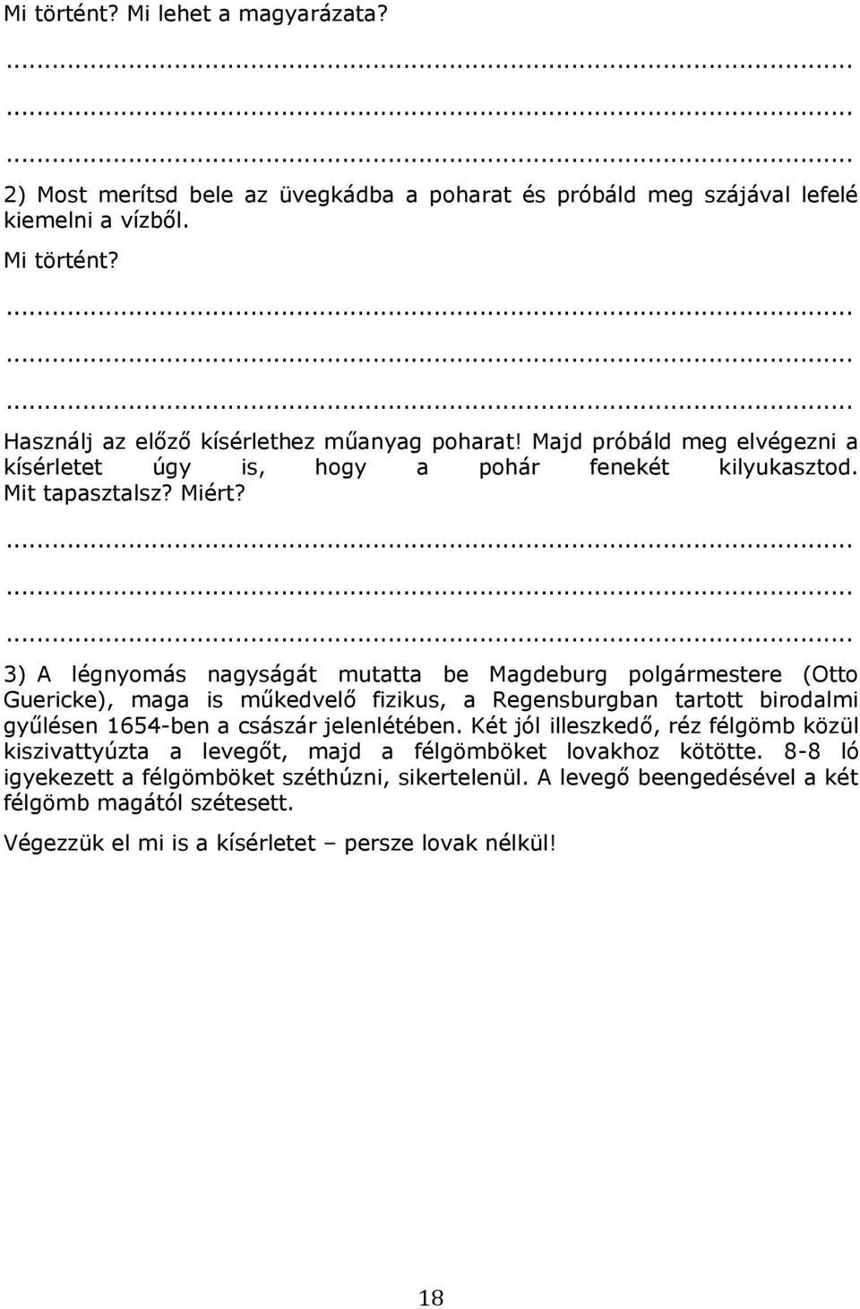 3) A légnyomás nagyságát mutatta be Magdeburg polgármestere (Otto Guericke), maga is műkedvelő fizikus, a Regensburgban tartott birodalmi gyűlésen 1654-ben a császár jelenlétében.