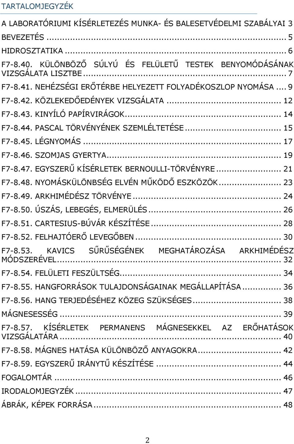 .. 15 F7-8.45. LÉGNYOMÁS... 17 F7-8.46. SZOMJAS GYERTYA... 19 F7-8.47. EGYSZERŰ KÍSÉRLETEK BERNOULLI-TÖRVÉNYRE... 21 F7-8.48. NYOMÁSKÜLÖNBSÉG ELVÉN MŰKÖDŐ ESZKÖZÖK... 23 F7-8.49. ARKHIMÉDÉSZ TÖRVÉNYE.